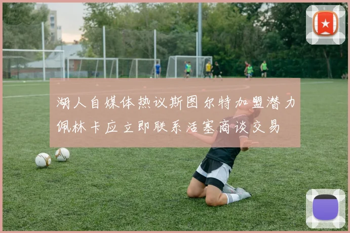 湖人自媒体热议斯图尔特加盟潜力佩林卡应立即联系活塞商谈交易