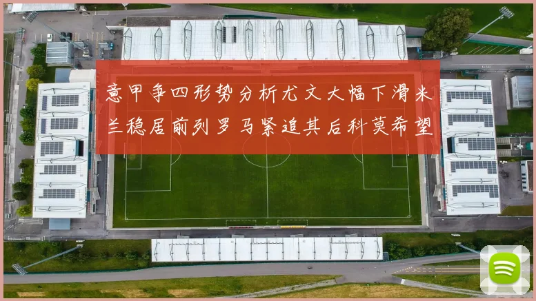 意甲争四形势分析尤文大幅下滑米兰稳居前列罗马紧追其后科莫希望渺茫
