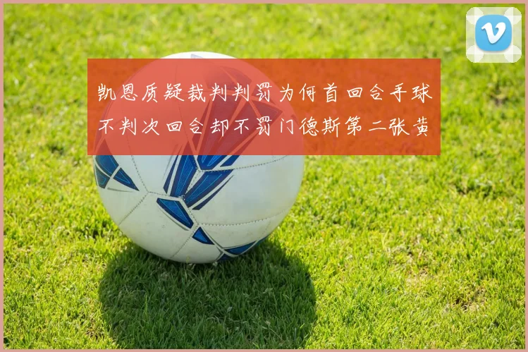 凯恩质疑裁判判罚为何首回合手球不判次回合却不罚门德斯第二张黄牌