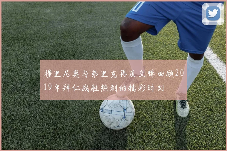 穆里尼奥与弗里克再度交锋回顾2019年拜仁战胜热刺的精彩时刻