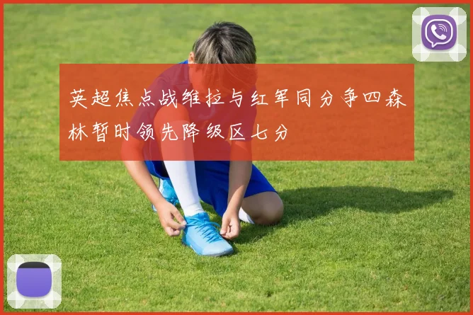 英超焦点战维拉与红军同分争四森林暂时领先降级区七分