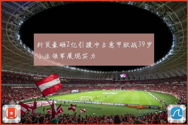 科莫豪砸2亿引援冲击意甲欧战39岁小法领军展现实力