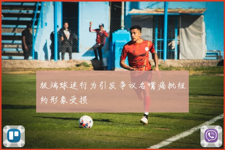 极端球迷行为引发争议名嘴痛批纽约形象受损